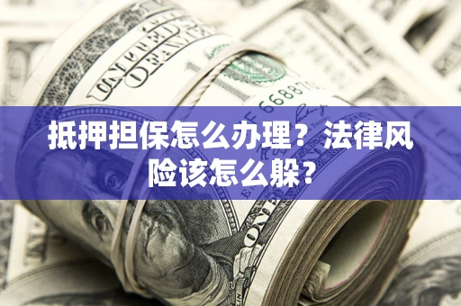 北京抵押担保怎么办理？法律风险该怎么躲？