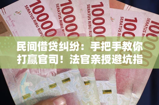 北京民间借贷纠纷：手把手教你打赢官司！法官亲授避坑指南