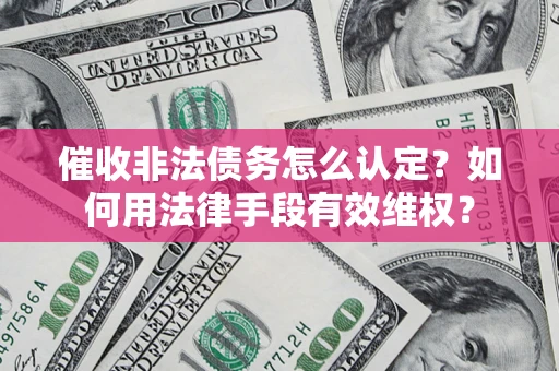 北京催收非法债务怎么认定？如何用法律手段有效维权？