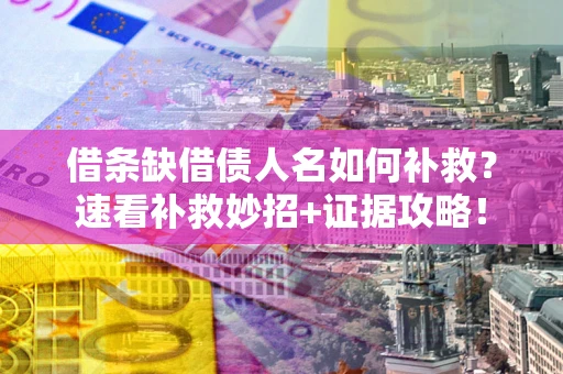 北京借条缺借债人名如何补救？速看补救妙招+证据攻略！