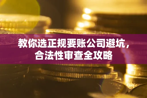 北京教你选正规要账公司避坑，合法性审查全攻略