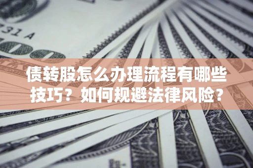 北京债转股怎么办理流程有哪些技巧？如何规避法律风险？