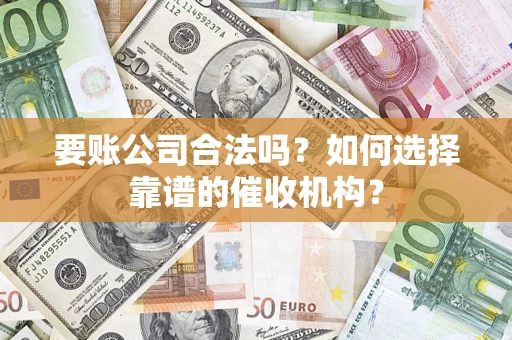 北京要账公司合法吗？如何选择靠谱的催收机构？