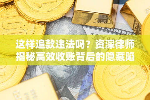 北京这样追款违法吗？资深律师揭秘高效收账背后的隐藏陷阱
