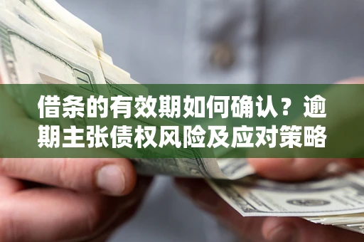 北京借条的有效期如何确认？逾期主张债权风险及应对策略？