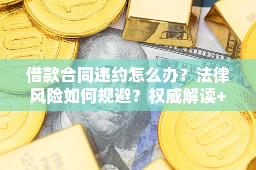北京借款合同违约怎么办?法律风险如何规避?权威解读+实用指南 北京借款合同违约怎么办?法律风险如何规避?权威解读+实用指南