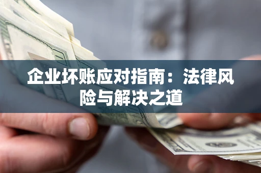 北京企业坏账应对指南：法律风险与解决之道