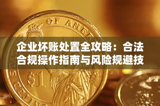 北京企业坏账处置全攻略：合法合规操作指南与风险规避技巧解析