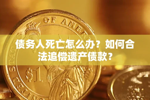 北京债务人死亡怎么办？如何合法追偿遗产债款？