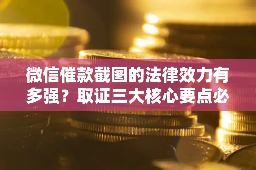 北京微信催款截图的法律效力有多强？取证三大核心要点必须知道！
