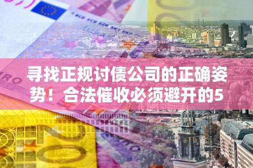 北京寻找正规讨债公司的正确姿势！合法催收必须避开的5大雷区