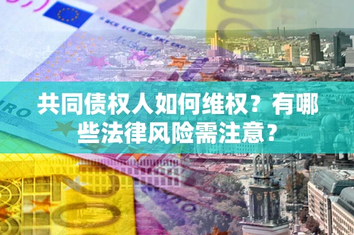 北京共同债权人如何维权？有哪些法律风险需注意？