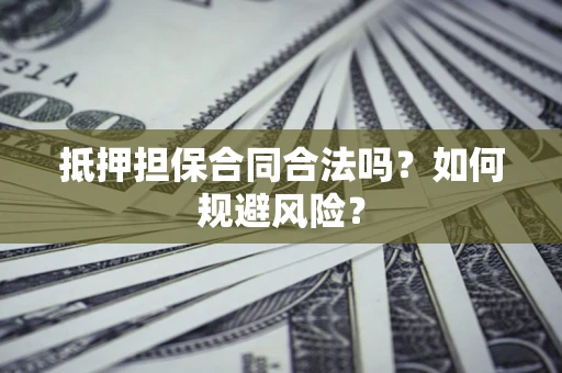 北京抵押担保合同合法吗？如何规避风险？
