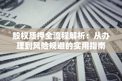北京股权质押全流程解析：从办理到风险规避的实用指南