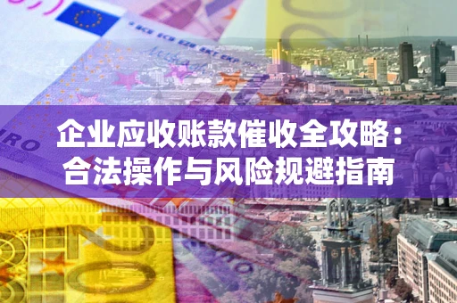 北京企业应收账款催收全攻略：合法操作与风险规避指南