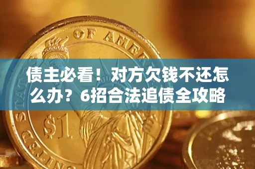 北京债主必看！对方欠钱不还怎么办？6招合法追债全攻略