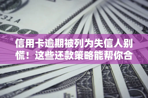 北京信用卡逾期被列为失信人别慌！这些还款策略能帮你合法止损