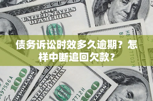 北京债务诉讼时效多久逾期？怎样中断追回欠款？