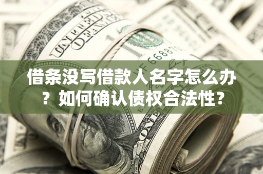 北京借条没写借款人名字怎么办？如何确认债权合法性？