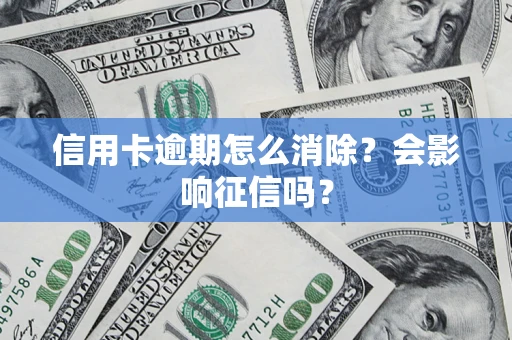 北京信用卡逾期怎么消除？会影响征信吗？