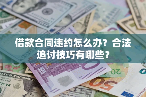 北京借款合同违约怎么办？合法追讨技巧有哪些？