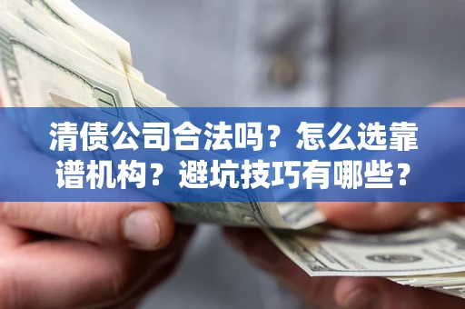 北京清债公司合法吗？怎么选靠谱机构？避坑技巧有哪些？