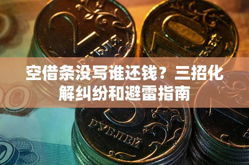 北京空借条没写谁还钱？三招化解纠纷和避雷指南