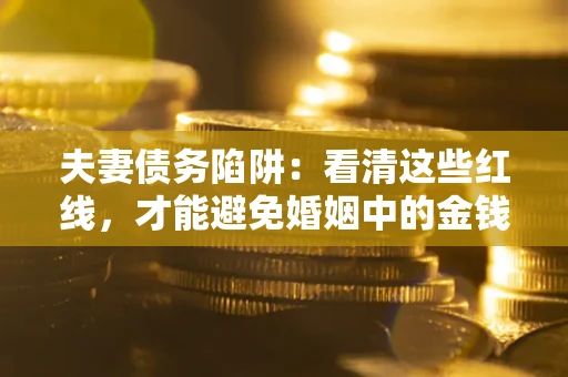 北京夫妻债务陷阱：看清这些红线，才能避免婚姻中的金钱危机