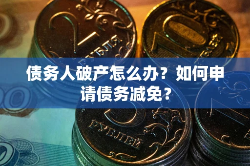 北京债务人破产怎么办？如何申请债务减免？
