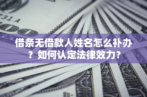 北京借条无借款人姓名怎么补办？如何认定法律效力？