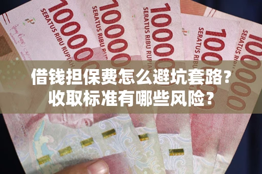 北京借钱担保费怎么避坑套路?收取标准有哪些风险? 北京借钱担保费怎么避坑套路?收取标准有哪些风险?