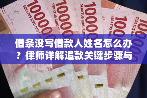 北京借条没写借款人姓名怎么办？律师详解追款关键步骤与证据链构建