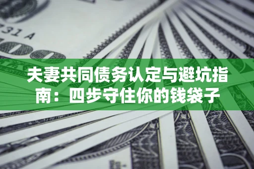 北京夫妻共同债务认定与避坑指南：四步守住你的钱袋子