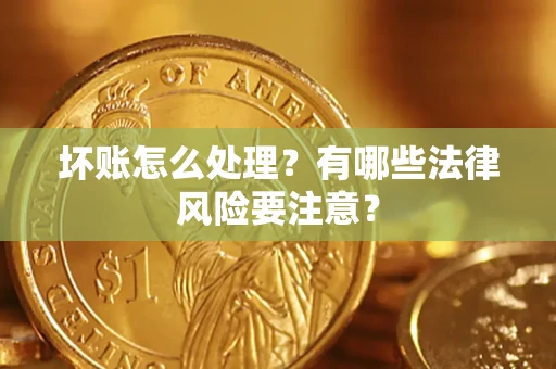 北京坏账怎么处理？有哪些法律风险要注意？