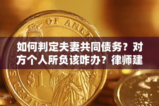 北京如何判定夫妻共同债务？对方个人所负该咋办？律师建议