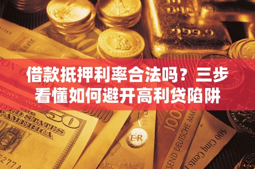 北京借款抵押利率合法吗？三步看懂如何避开高利贷陷阱