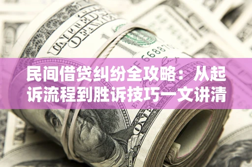 北京民间借贷纠纷全攻略：从起诉流程到胜诉技巧一文讲清