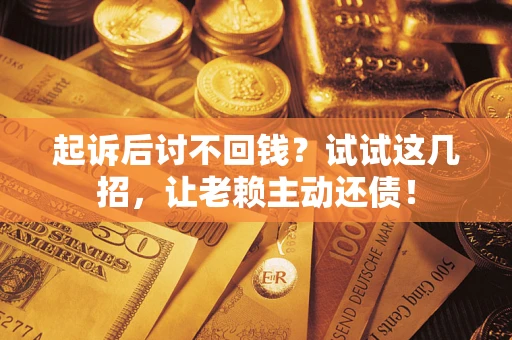 北京起诉后讨不回钱？试试这几招，让老赖主动还债！