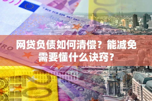 北京网贷负债如何清偿？能减免需要懂什么诀窍？