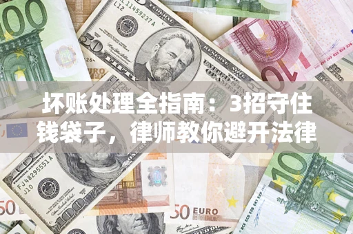 北京坏账处理全指南：3招守住钱袋子，律师教你避开法律雷区