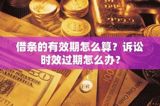 北京借条的有效期怎么算？诉讼时效过期怎么办？