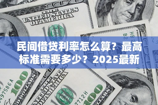 北京民间借贷利率怎么算？最高标准需要多少？2025最新避坑指南