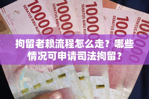 北京拘留老赖流程怎么走?哪些情况可申请司法拘留? 北京拘留老赖流程怎么走?哪些情况可申请司法拘留?