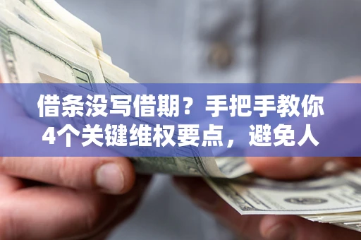 北京借条没写借期？手把手教你4个关键维权要点，避免人财两空