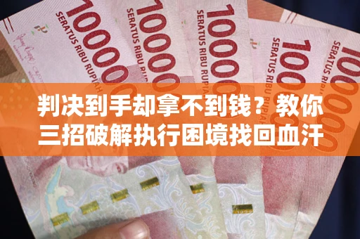 北京判决到手却拿不到钱？教你三招破解执行困境找回血汗钱
