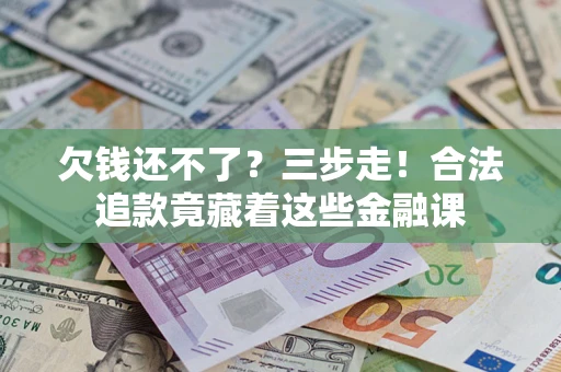 北京欠钱还不了？三步走！合法追款竟藏着这些金融课