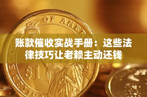 北京账款催收实战手册：这些法律技巧让老赖主动还钱