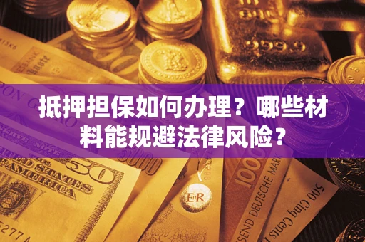 北京抵押担保如何办理？哪些材料能规避法律风险？