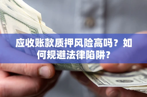 北京应收账款质押风险高吗？如何规避法律陷阱？