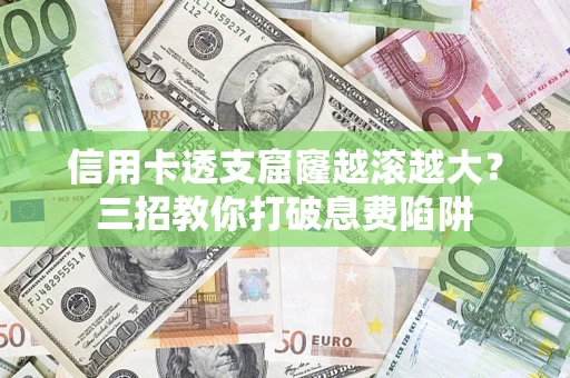北京信用卡透支窟窿越滚越大？三招教你打破息费陷阱